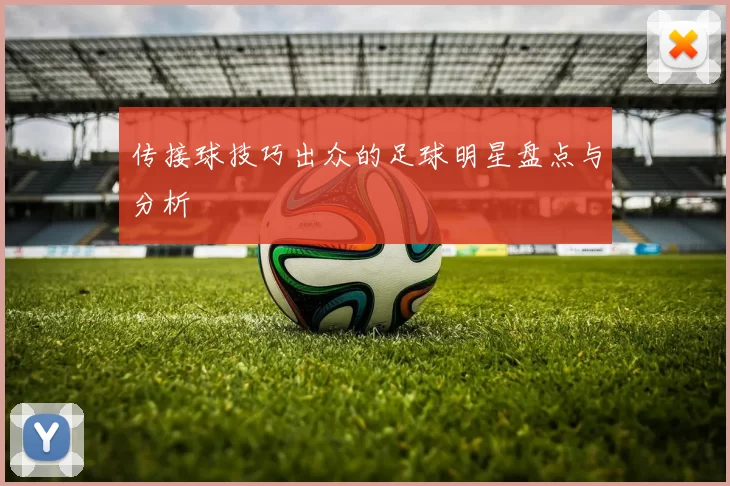 传接球技巧出众的足球明星盘点与分析