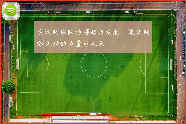 武汉网球队的崛起与发展：聚焦网球运动的力量与未来