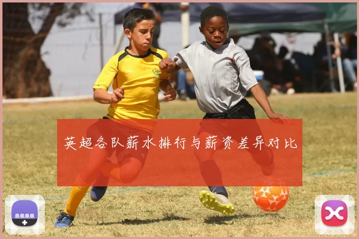 英超各队薪水排行与薪资差异对比