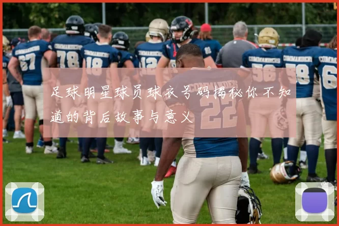 足球明星球员球衣号码揭秘你不知道的背后故事与意义