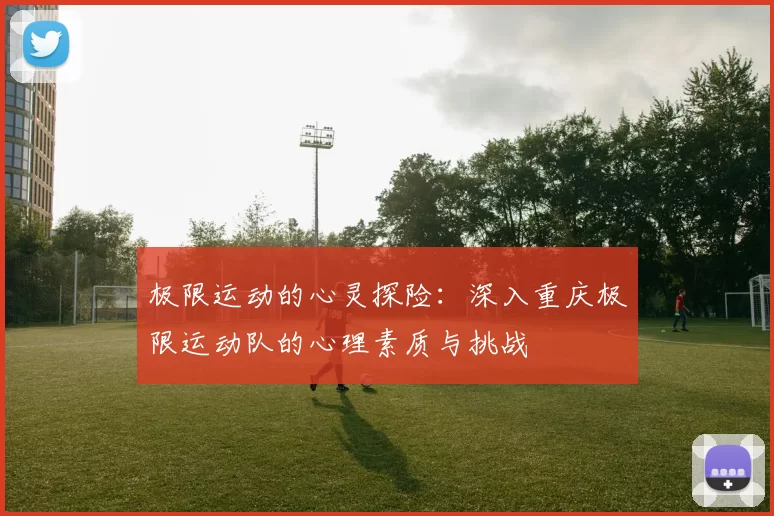 极限运动的心灵探险：深入重庆极限运动队的心理素质与挑战