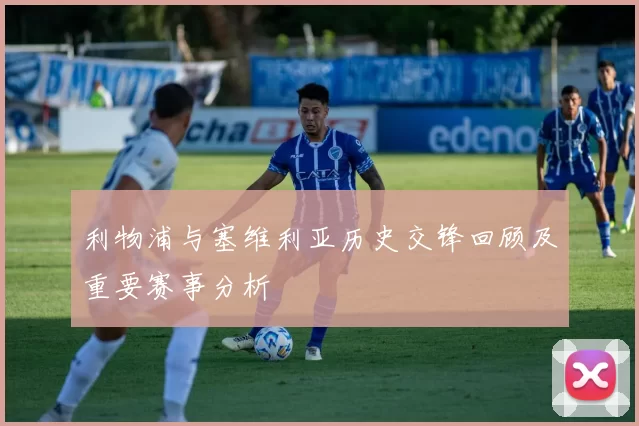 利物浦与塞维利亚历史交锋回顾及重要赛事分析