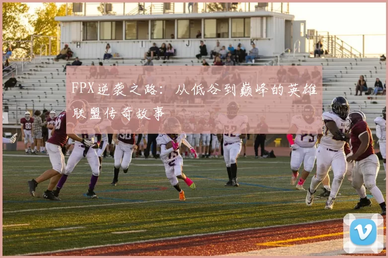 FPX逆袭之路：从低谷到巅峰的英雄联盟传奇故事