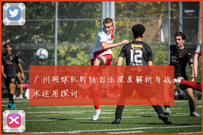 广州网球队盯防打法深度解析与战术运用探讨