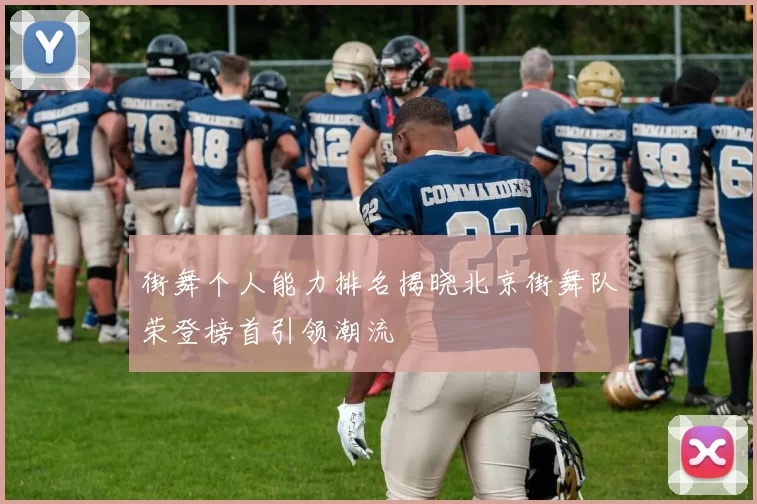 街舞个人能力排名揭晓北京街舞队荣登榜首引领潮流